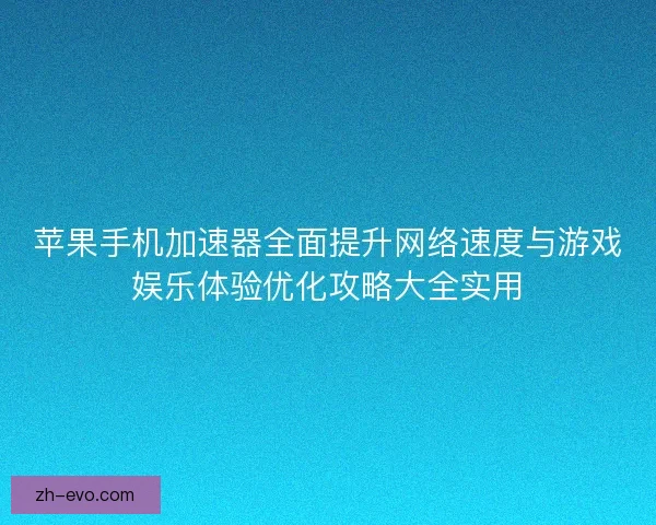 苹果手机加速器全面提升网络速度与游戏娱乐体验优化攻略大全实用