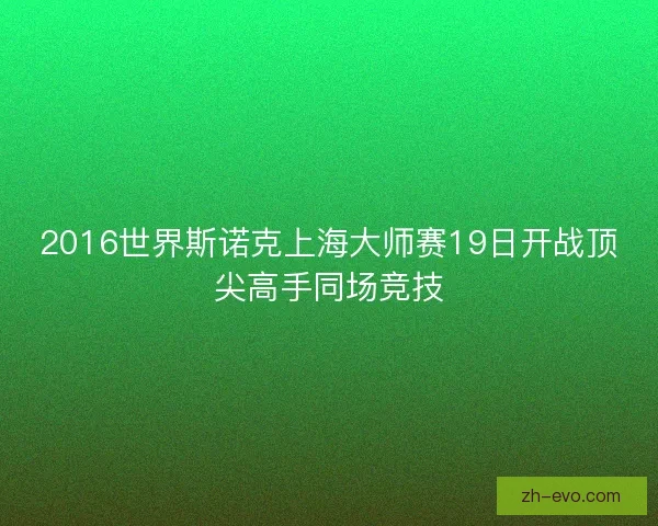 2016世界斯诺克上海大师赛19日开战顶尖高手同场竞技