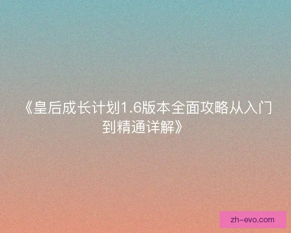 《皇后成长计划1.6版本全面攻略从入门到精通详解》