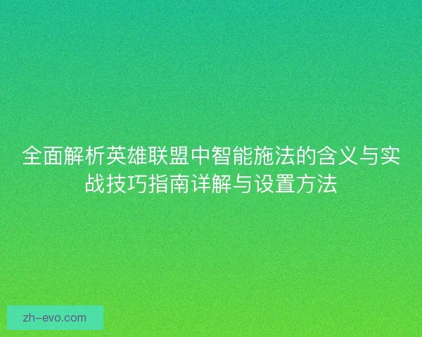 全面解析英雄联盟中智能施法的含义与实战技巧指南详解与设置方法