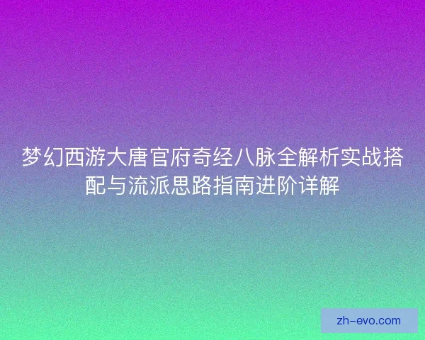 梦幻西游大唐官府奇经八脉全解析实战搭配与流派思路指南进阶详解 梦幻西游大唐官府奇经八脉全解析实战搭配与流派思路指南进阶详解