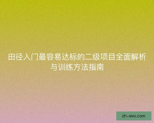 田径入门最容易达标的二级项目全面解析与训练方法指南 田径入门最容易达标的二级项目全面解析与训练方法指南
