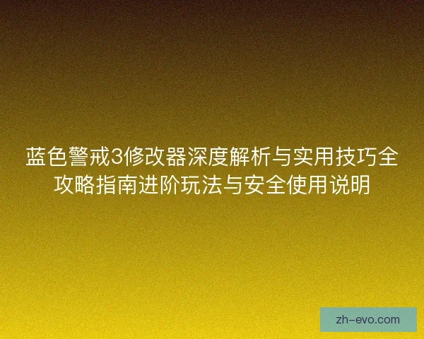 蓝色警戒3修改器深度解析与实用技巧全攻略指南进阶玩法与安全使用说明 蓝色警戒3修改器深度解析与实用技巧全攻略指南进阶玩法与安全使用说明