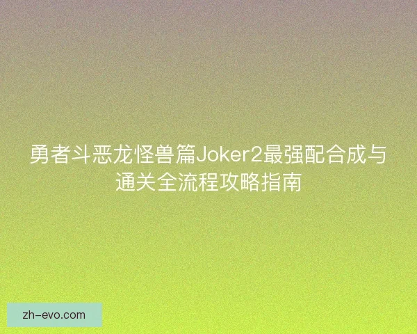 勇者斗恶龙怪兽篇Joker2最强配合成与通关全流程攻略指南 勇者斗恶龙怪兽篇Joker2最强配合成与通关全流程攻略指南