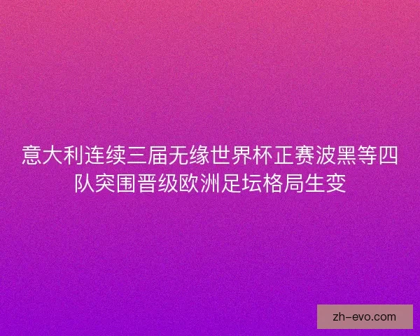 意大利连续三届无缘世界杯正赛波黑等四队突围晋级欧洲足坛格局生变