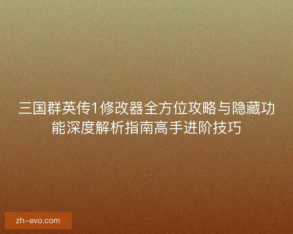 三国群英传1修改器全方位攻略与隐藏功能深度解析指南高手进阶技巧